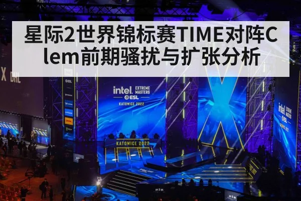 星际2世界锦标赛TIME对阵Clem前期骚扰与扩张分析