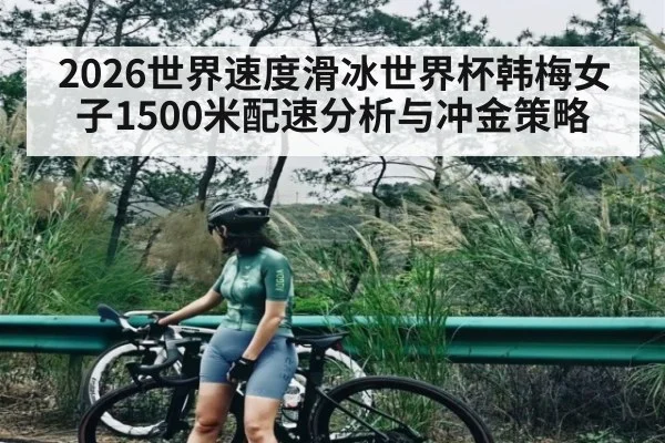 2026世界速度滑冰世界杯韩梅女子1500米配速分析与冲金策略