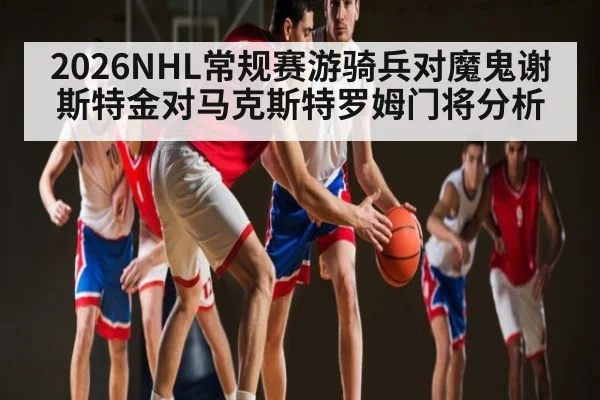 2026NHL常规赛游骑兵对魔鬼谢斯特金对马克斯特罗姆门将分析