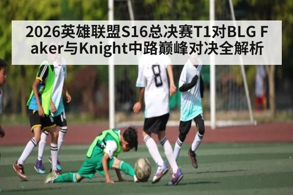 2026英雄联盟S16总决赛T1对BLG Faker与Knight中路巅峰对决全解析