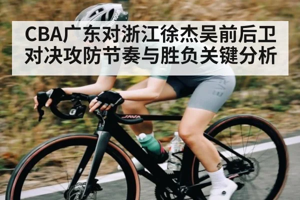 CBA广东对浙江徐杰吴前后卫对决攻防节奏与胜负关键分析