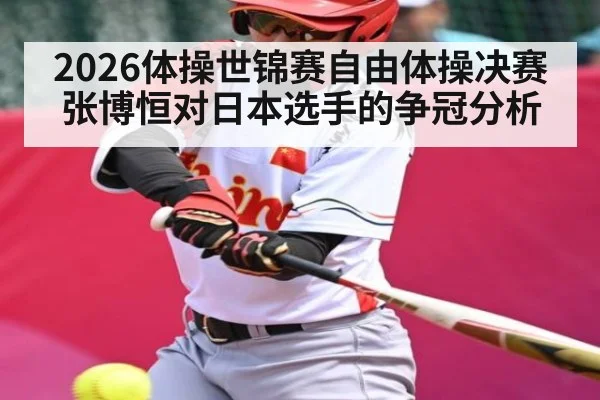 2026体操世锦赛自由体操决赛张博恒对日本选手的争冠分析